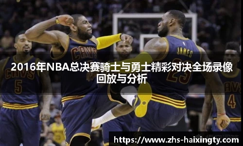 2016年NBA总决赛骑士与勇士精彩对决全场录像回放与分析