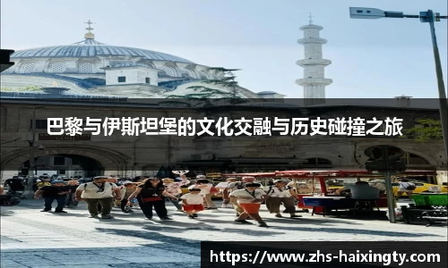 巴黎与伊斯坦堡的文化交融与历史碰撞之旅
