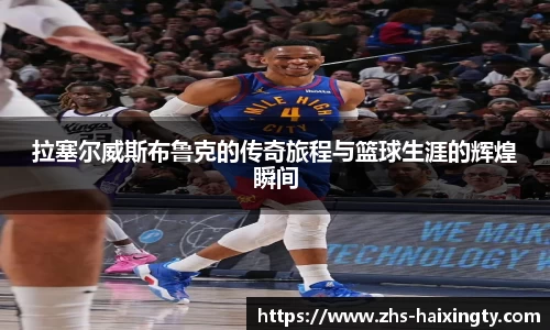 拉塞尔威斯布鲁克的传奇旅程与篮球生涯的辉煌瞬间