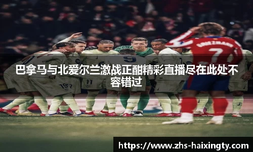 巴拿马与北爱尔兰激战正酣精彩直播尽在此处不容错过