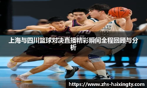 上海与四川篮球对决直播精彩瞬间全程回顾与分析