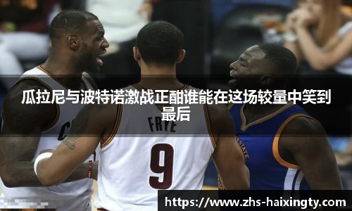 瓜拉尼与波特诺激战正酣谁能在这场较量中笑到最后