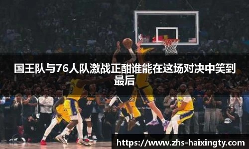 国王队与76人队激战正酣谁能在这场对决中笑到最后