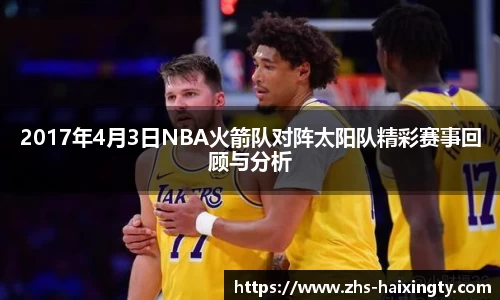 2017年4月3日NBA火箭队对阵太阳队精彩赛事回顾与分析