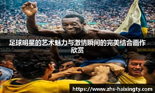 足球明星的艺术魅力与激情瞬间的完美结合画作欣赏