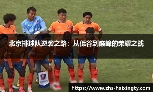 北京排球队逆袭之路：从低谷到巅峰的荣耀之战