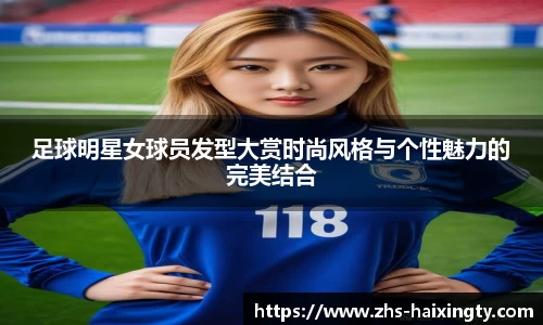 足球明星女球员发型大赏时尚风格与个性魅力的完美结合
