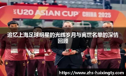 追忆上海足球明星的光辉岁月与离世名单的深情回顾