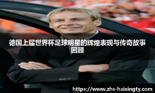 德国上届世界杯足球明星的辉煌表现与传奇故事回顾